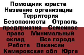 Помощник юриста › Название организации ­ Территория Безопасности › Отрасль предприятия ­ Семейное право › Минимальный оклад ­ 1 - Все города Работа » Вакансии   . Кемеровская обл.,Юрга г.